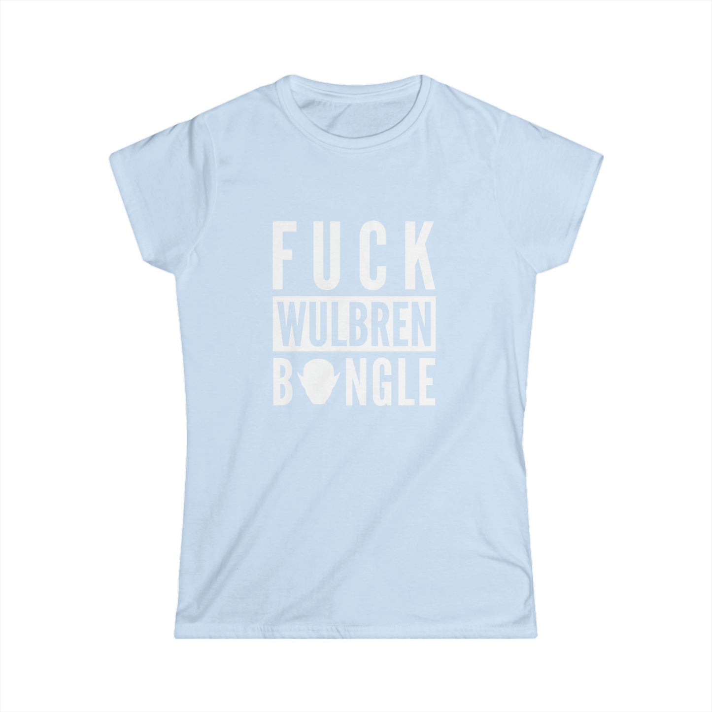 F*** Wulbren Bongle (Uncensored) - T-Shirt (Feminine Cut)