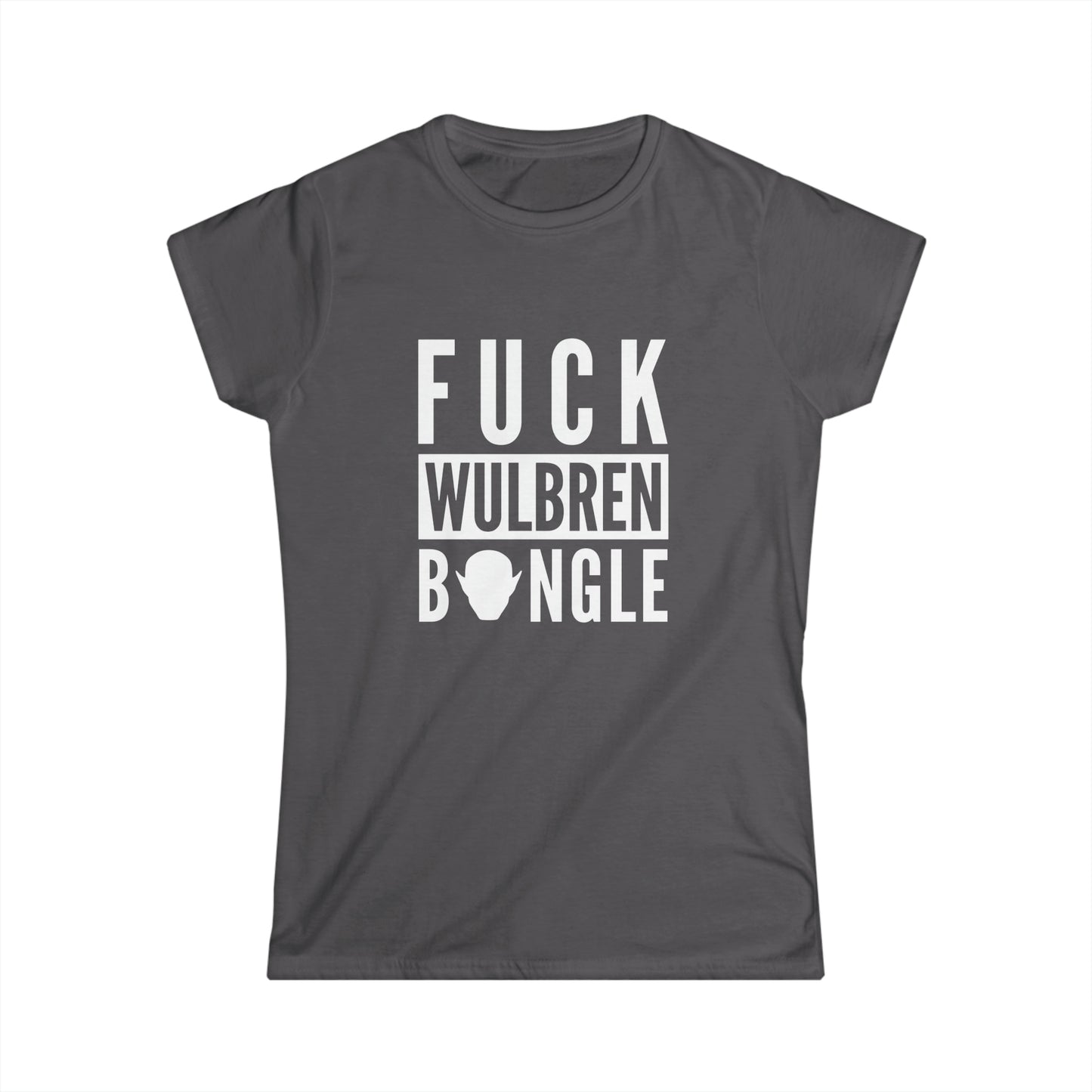 F*** Wulbren Bongle (Uncensored) - T-Shirt (Feminine Cut)